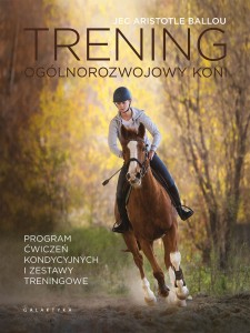 Trening ogólnorozwojowy koni. Program ćwiczeń kondycyjnych i zestawy treningowe / Jec Aristotle Ballou