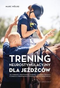 Trening neurostymulacyjny dla jeźdźców. Jak poprawić efektywność dosiadu i działania pomocy w oparciu o prawidłową stymulację układu nerwowego /  Marc Nölke