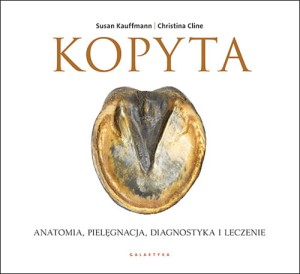 Kopyta. Anatomia, pielęgnacja, diagnostyka i leczenie / Susan Kauffmann, Christina Cline